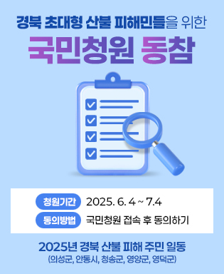 경북 초대형 산불 피해민들을 위한 국민청원 동참 - 청원기간 : 2025. 6. 4 ~ 7.4, 동의방법 : 국민청원 접속 후 동의하기 / 2025년 경북 산불 피해 주민 일동 (의성군, 안동시, 청송군, 영양군, 영덕군)